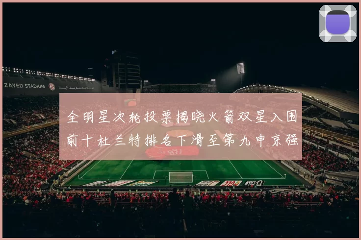 全明星次轮投票揭晓火箭双星入围前十杜兰特排名下滑至第九申京强势晋级第十位