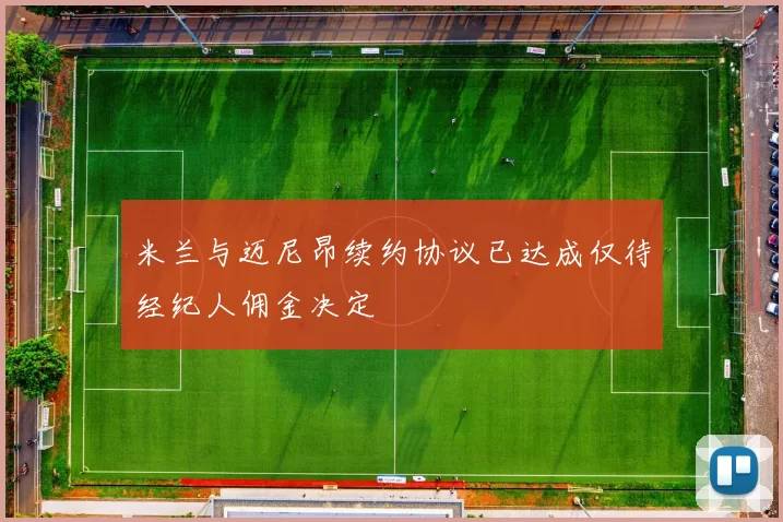米兰与迈尼昂续约协议已达成仅待经纪人佣金决定