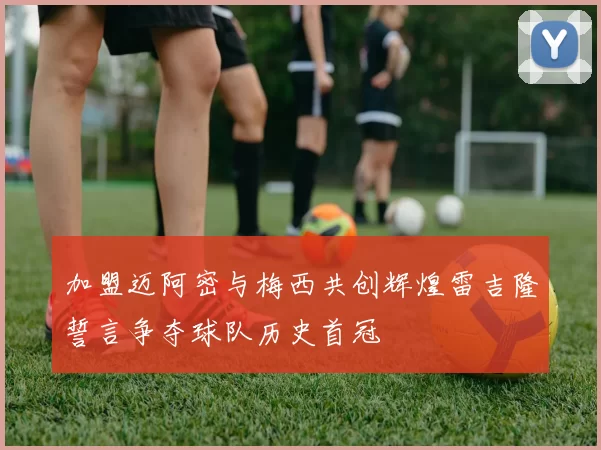 加盟迈阿密与梅西共创辉煌雷吉隆誓言争夺球队历史首冠