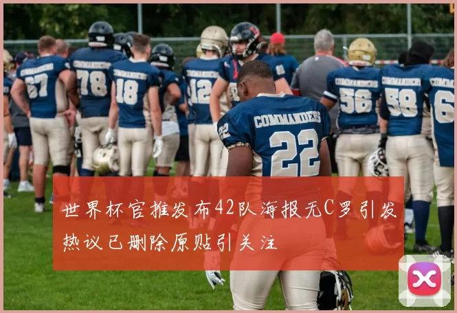 世界杯官推发布42队海报无C罗引发热议已删除原贴引关注