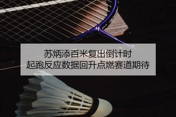 苏炳添百米复出倒计时 起跑反应数据回升点燃赛道期待